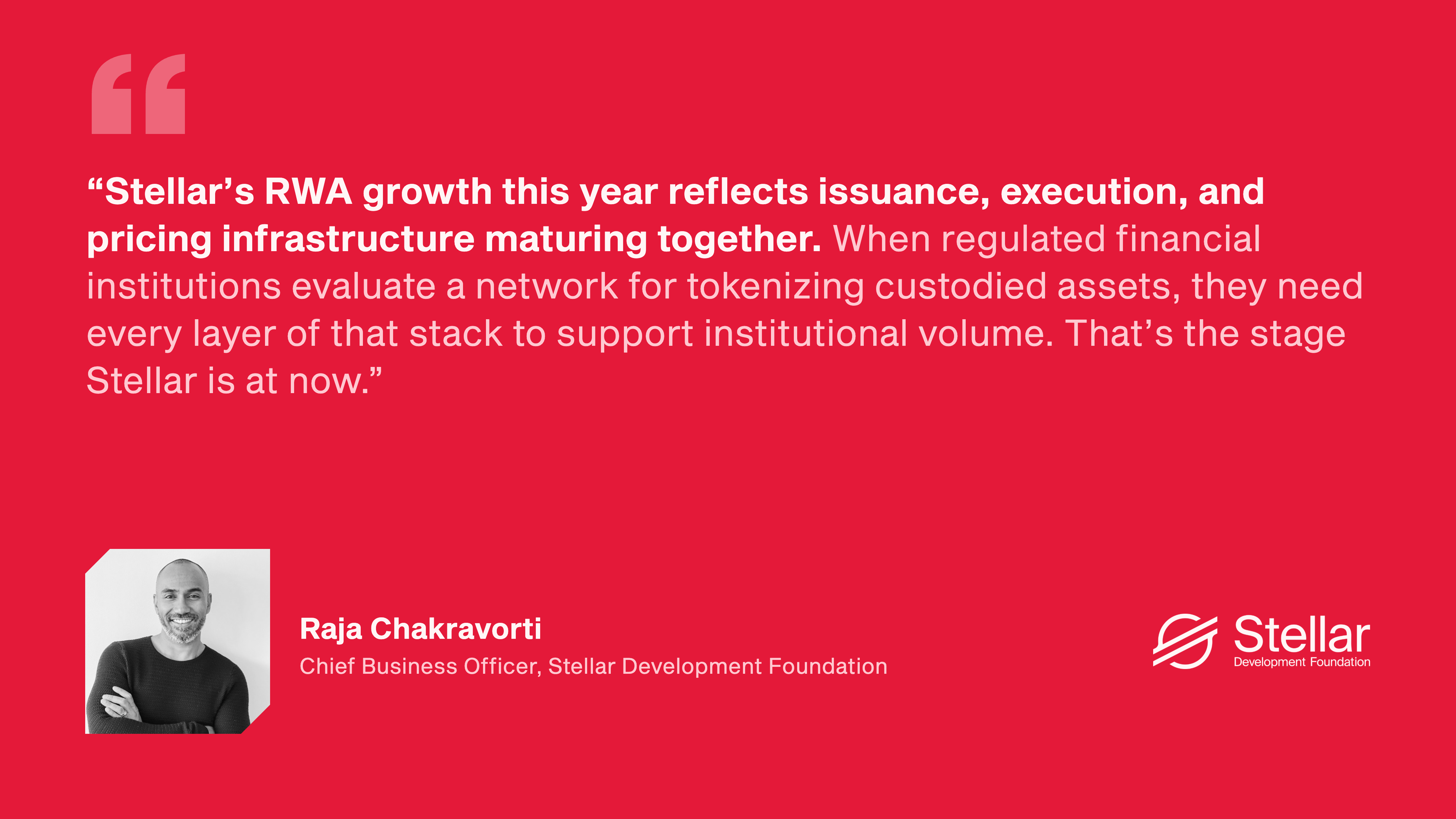 Quote from Raja Chakravorti, Chief Business Officer, Stellar Development Foundation: “Stellar’s RWA growth this year reflects issuance, execution, and pricing infrastructure maturing together. When regulated financial institutions evaluate a network for tokenizing custodied assets, they need every layer of that stack to support institutional volume. That’s the stage Stellar is at now.”